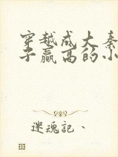 穿越成大秦三公子赢高的小说