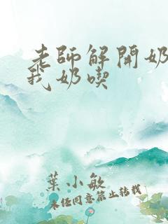 老师解开奶罩喂我奶吃