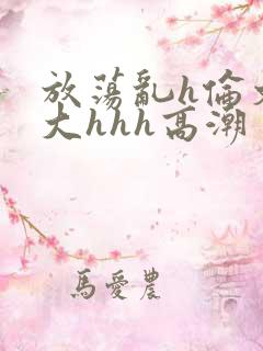 放荡乱h伦文粗大hhh高潮