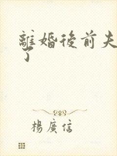 离婚后前夫更猛了