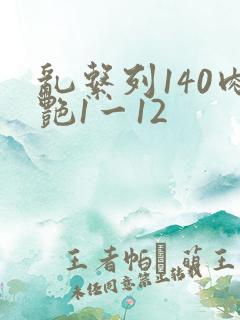 乱系列140肉艳1一12