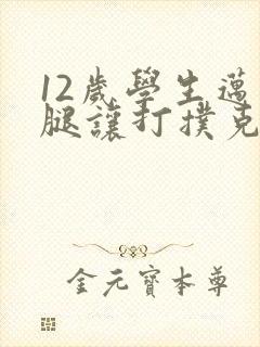 12岁学生迈开腿让打扑克