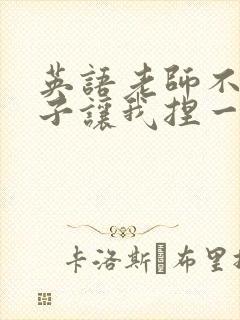 英语老师不戴罩子让我捏一节课的