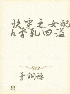 快穿之女配奶汁h香乳四溢