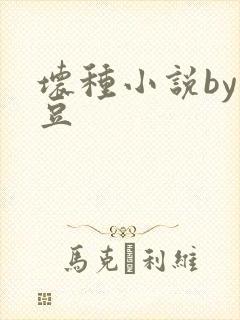 坏种小说by纳豆