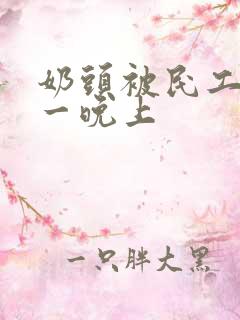 奶头被民工吃了一晚上