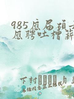 985应届硕士应聘吐槽薪资仅3400元