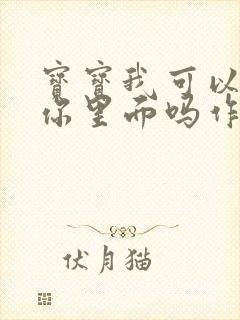 宝宝我可以尿在你里面吗作文