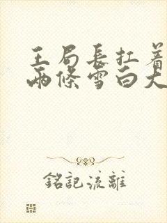 王局长扛着白洁两条雪白大腿视频