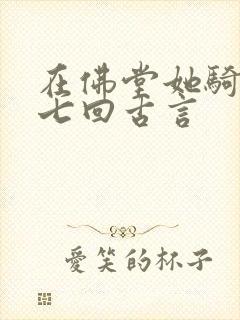在佛堂她骑了他七回古言