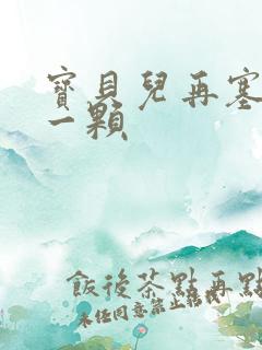 宝贝儿再塞最后一颗