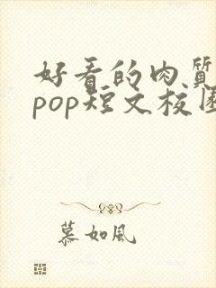 好看的肉质高的pop短文校园甜