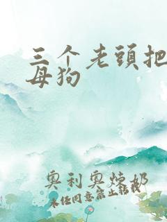 三个老头把我当母狗