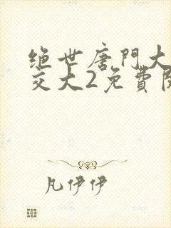 绝世唐门大乱斗交大2免费阅读