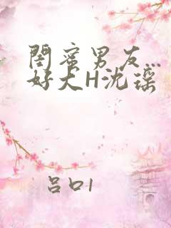 闺蜜男友...好大H沈瑶