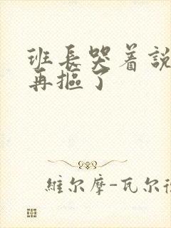 班长哭着说不能再抠了