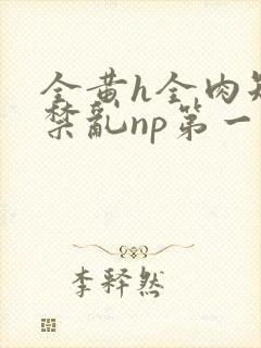 全黄h全肉短篇禁乱np第一次