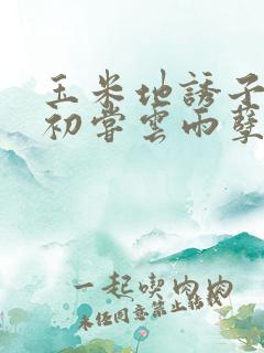 玉米地诱子偷伦初尝云雨孽欲