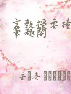 言教授要撞坏了笔趣阁