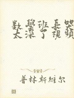 数学班长哭着说太深了视频