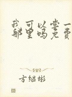 我可以尝一下你那里吗免费