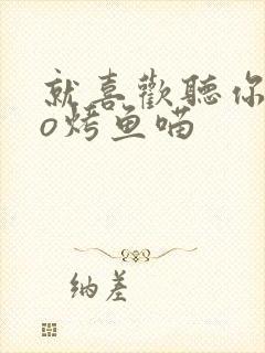 就喜欢听你叫po烤鱼喵