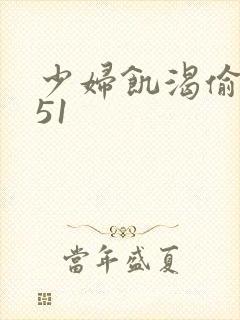 少妇饥渴偷公乱51