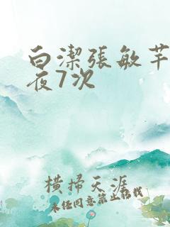 白洁张敏芊芊一夜7次