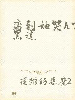 脔到她哭h宫交黑道