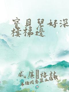 宝贝儿好深边走楼梯边