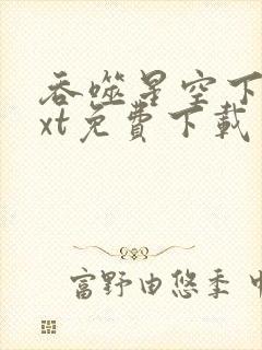 吞噬星空下载txt免费下载