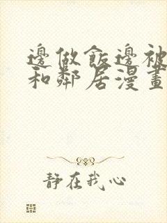 边做饭边被躁我和邻居漫画