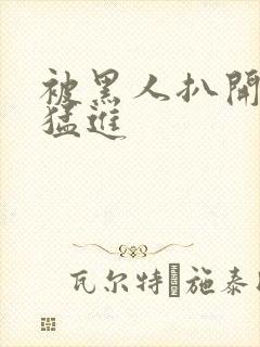 被黑人扒开双腿猛进