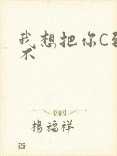 我想把你C到起不