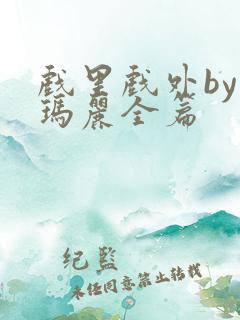 戏里戏外by苏玛丽全篇