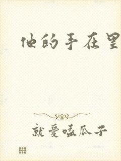 他的手在里面动