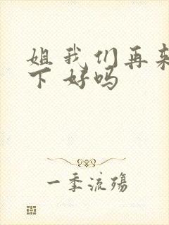 姐 我们再来一下 好吗