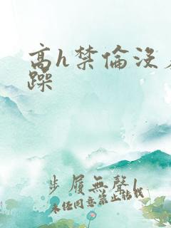 高h禁伦没羞没躁