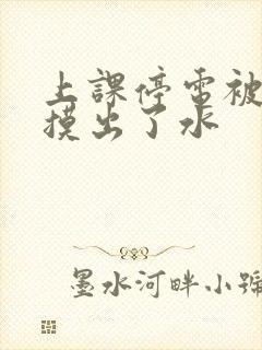 上课停电被男生摸出了水