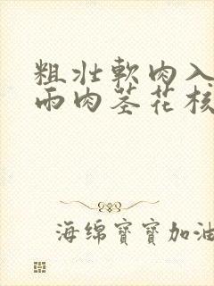 粗壮软肉入户云雨肉茎花核