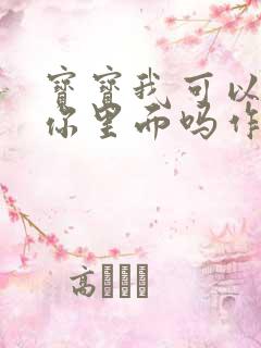 宝宝我可以尿在你里面吗作文