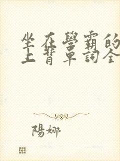 坐在学霸的棍子上背单词全文阅读