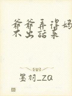 爷爷弄得妈妈说不出话来