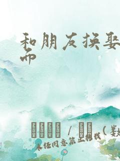 和朋友换娶妻当面