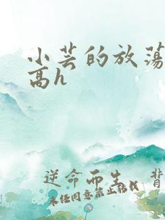 小芸的放荡日记高h