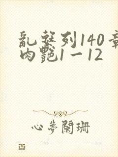 乱系列140章肉艳1一12