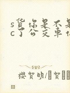 s货你是不是欠c了公交车站