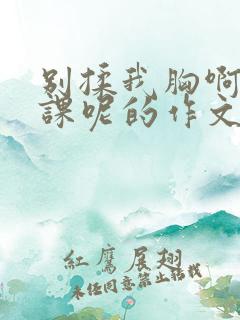 别揉我胸啊嗯上课呢的作文