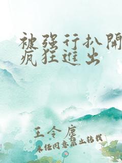 被强行扒开双腿疯狂进出