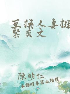 互换人妻挺进好紧爽文